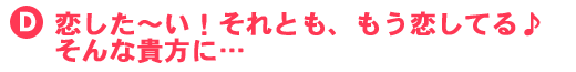 恋した～い！それとも、もう恋してる　そんな貴方に・・・