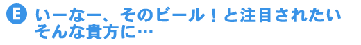 いーなー、そのビール！と注目されたい、そんな貴方に・・・