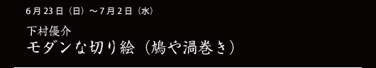 6月23日（日）～ 7月2日（水） 下村優介 モダンな切り絵（鳩や渦巻き）