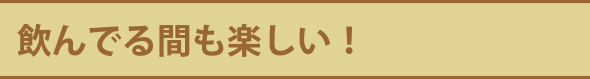 飲んでる間も楽しい！