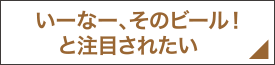 いーなー、そのビール！と注目されたい